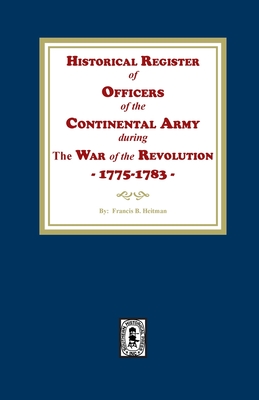 Historical Register of Officers of the Continental Army during the War of the Revolution, 1775-1783 - Francis B. Heitman