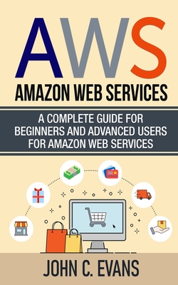 Coperta cărții 'Aws: Amazon Web Services: A Complete Guide For Beginners and Advanced Users For Amazon Web Services - John C. Evans'