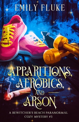 Coperta cărții 'Apparitions, Aerobics, and Arson: A Bewitcher's Beach Paranormal Cozy Mystery #3 - Emily Fluke'