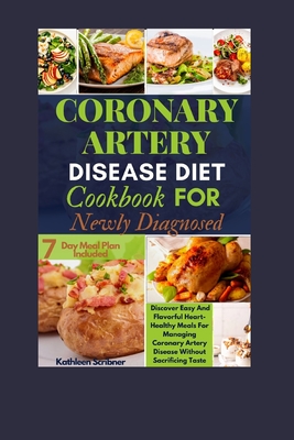 Coronary Artery Disease Diet Cookbook For Newly Diagnosed: Discover Easy And Flavorful Heart-Healthy Meals For Managing Coronary Artery Disease Withou - Kathleen Scribner