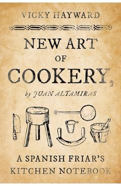 Coperta cărții 'New Art of Cookery: A Spanish Friar's Kitchen Notebook by Juan Altamiras - Vicky Hayward'
