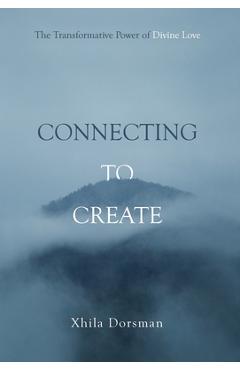 Coperta cărții 'Connecting to Create: The Transformative Power of Divine Love - Xhila Dorsman'