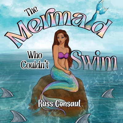 The Mermaid Who Couldn't Swim - Russ Consaul