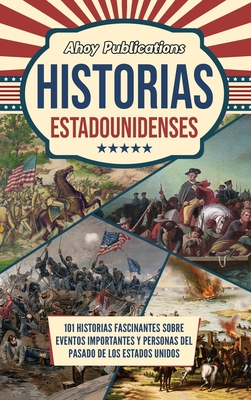 Historias estadounidenses: 101 historias fascinantes sobre eventos importantes y personas del pasado de los Estados Unidos - Ahoy Publications