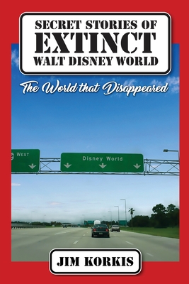 Secret Stories of Extinct Walt Disney World: The World That Disappeared - Jim Korkis