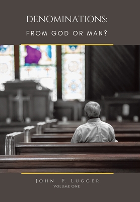 Denominations: From God or Man? Volume One - John F. Lugger