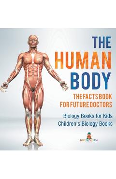 Coperta cărții 'The Human Body: The Facts Book for Future Doctors - Biology Books for Kids Children's Biology Books -'