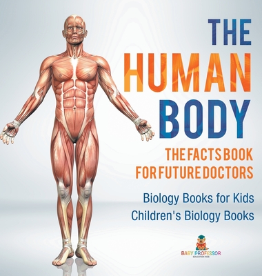 Coperta cărții 'The Human Body: The Facts Book for Future Doctors - Biology Books for Kids Children's Biology Books -'