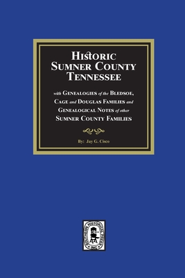 Historic Sumner County, Tennessee with Genealogies of the Bledsoe, Cage and Douglas Families and Genealogical Notes of other Sumner County Families - Jay G. Cisco