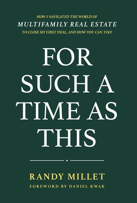 For Such A Time As This: How I Navigated the World of Multifamily Real Estate to Close My First Deal, and You Can Too! - Randy J. Millet