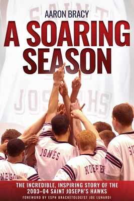 A Soaring Season: The Incredible, Inspiring Story of the 2003-04 Saint Joseph's Hawks - Aaron Bracy