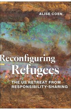Coperta cărții 'Reconfiguring Refugees: The Us Retreat from Responsibility-Sharing - Alise Coen'