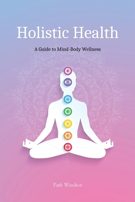 Coperta cărții 'Holistic Health: A Comprehensive Guide to Mind-Body Wellness - Park Windsor'