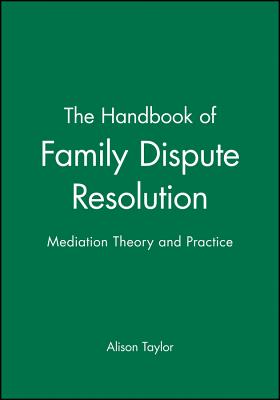 The Handbook of Family Dispute Resolution: Mediation Theory and Practice - Alison Taylor