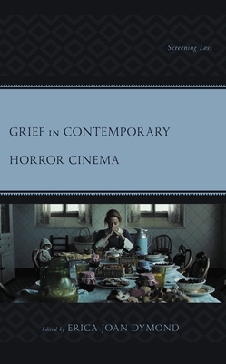 Grief in Contemporary Horror Cinema: Screening Loss - Erica Joan Dymond
