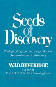 Coperta cărții 'Seeds of Discovery: The Logic, Illogic, Serendipity, and Sheer Chance of Scientific Discovery - W. I. B. Beveridge'