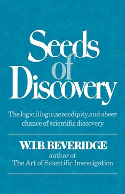 Coperta cărții 'Seeds of Discovery: The Logic, Illogic, Serendipity, and Sheer Chance of Scientific Discovery - W. I. B. Beveridge'