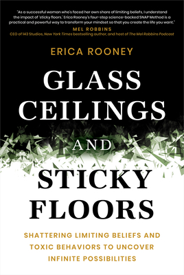 Glass Ceilings and Sticky Floors: Shattering Limiting Beliefs and Toxic Behaviors to Uncover Infinite Possibilities - Erica Rooney