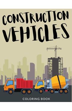 Coperta cărții 'Construction Vehicles Coloring Book: Bulldozers Coloring for Toddlers, Excavators Colouring Book For Kindergarten, Over'