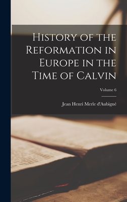 History of the Reformation in Europe in the Time of Calvin; Volume 6 - Jean Henri Merle D'aubign