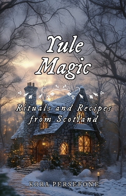 Yule Magic: Rituals and Recipes from Scotland - Kora Persefone