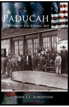 Coperta cărții 'Paducah: Frontier to the Atomic Age - John E. L. Robertson'