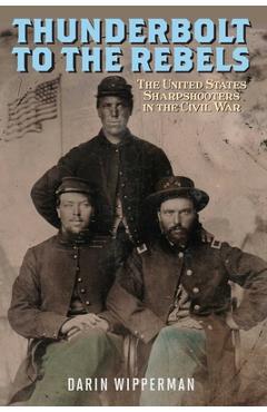 Coperta cărții 'Thunderbolt to the Rebels: The United States Sharpshooters in the Civil War - Darin Wipperman'