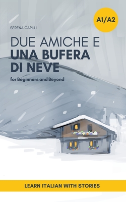 Due Amiche e Una Bufera di Neve: a Short Story in Simple Italian (A1-A2): Easy Italian Reader - Serena Capilli