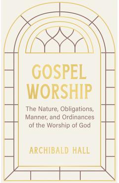 Coperta cărții 'Gospel Worship: Being an Attempt to Exhibit a Scriptural View of the Nature, Obligations, Manner, and Ordinances of the'