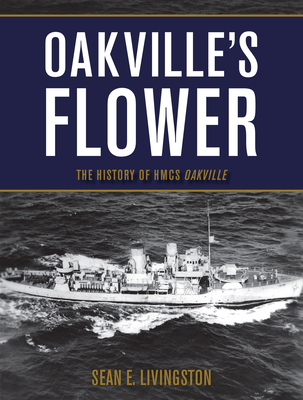 Oakville's Flower: The History of Hmcs Oakville - Sean E. Livingston