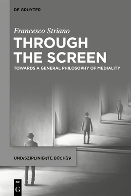 Through the Screen: Towards a General Philosophy of Mediality - Francesco Striano