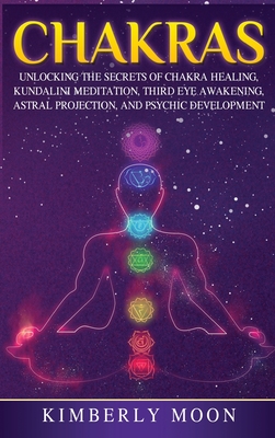 Chakras: Desvelando los Secretos de la Sanación de Chakras, Meditación Kundalini, Despertar del Tercer Ojo, Proyección Astral, - Kimberly Moon