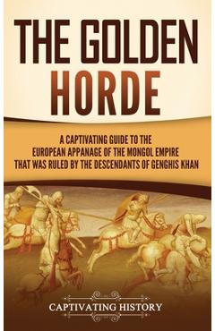 Coperta cărții 'The Golden Horde: A Captivating Guide to the European Appanage of the Mongol Empire That Was Ruled by the Descendants'