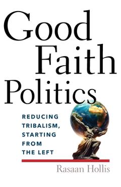 Coperta cărții 'Good Faith Politics: Reducing Tribalism, Starting from the Left - Rasaan Tito Lee Hollis'