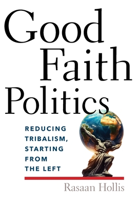Coperta cărții 'Good Faith Politics: Reducing Tribalism, Starting from the Left - Rasaan Tito Lee Hollis'