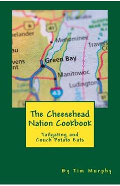 Coperta cărții 'The Cheesehead Nation Cookbook: Tailgating & Couch Potato Eats - Tim Murphy'