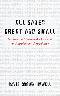 All Saved Great and Small: Surviving a Chesapeake Cult and an Appalachian Apocalypse - David Brown Howell