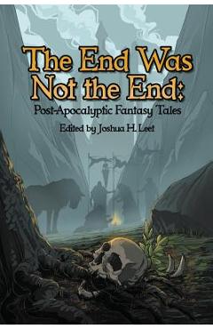 Coperta cărții 'The End Was Not the End: Post-Apocalyptic Fantasy Tales - Joshua H. Leet'