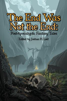 Coperta cărții 'The End Was Not the End: Post-Apocalyptic Fantasy Tales - Joshua H. Leet'