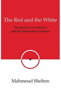 Coperta cărții 'The Red and the White: Perspectives on America and the Primordial Tradition - Mahmoud Shelton'