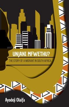 Coperta cărții 'Unjani Mfwethu?: The Story of a Migrant in South Africa - Ayodeji Olaifa'