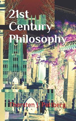 21st Century Philosophy: The Revolution and Counter-Culture in Philosophy and Eastern Thought That Have Swept Academia, Media, and Everyday Lif - Thorsten J. Pattberg