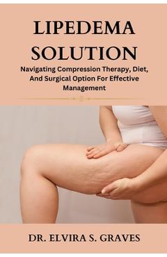 Poza produsului Lipedema Solution: Navigating Compression Therapy, Diet And Surgical Option For Effective Management - Elvira S. Graves