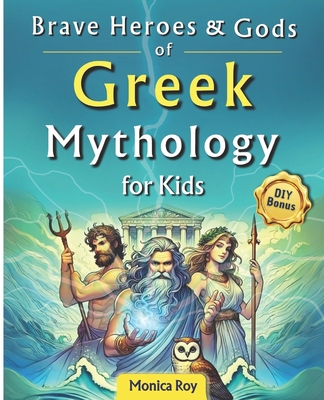 Brave Heroes and Gods of Greek Mythology for Kids: Illustrated Myths, Adventures, and Tales of Courage with Interactive Activities - Monica Roy