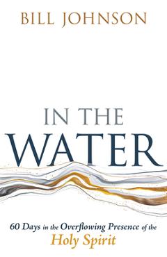 In the Water: 60 Days in the Overflowing Presence of the Holy Spirit - Bill Johnson