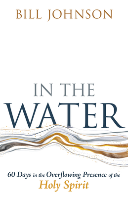 In the Water: 60 Days in the Overflowing Presence of the Holy Spirit - Bill Johnson