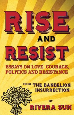 Rise and Resist: Essays on Love, Courage, Politics and Resistance from The Dandelion Insurrection - Rivera Sun
