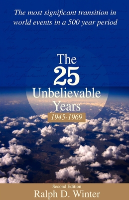 The Twenty-Five Unbelievable Years, 1945-1969: The Most Significant Transition in World Events in a 500 Year Period - Ralph D. Winter