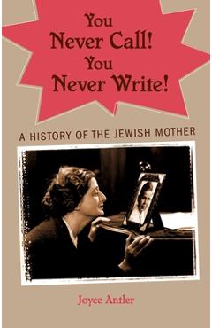 Coperta cărții 'You Never Call! You Never Write!: A History of the Jewish Mother - Joyce Antler'