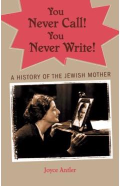 You Never Call! You Never Write!: A History of the Jewish Mother - Joyce Antler